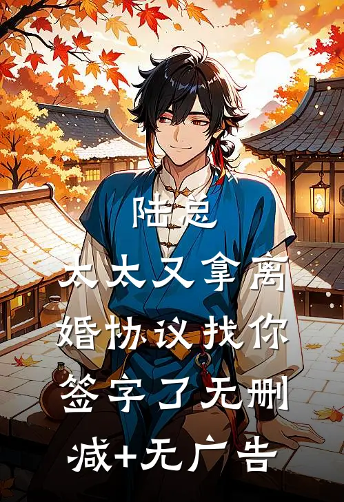 陆总，太太又拿离婚协议找你签字了无删减+无广告