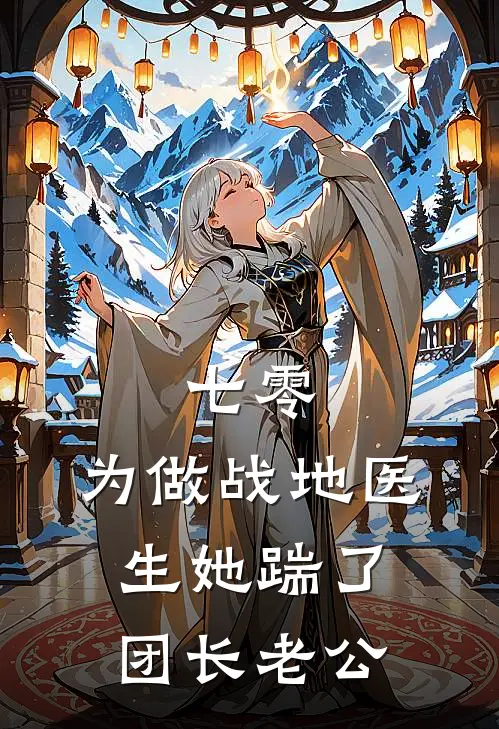 七零，为做战地医生她踹了团长老公