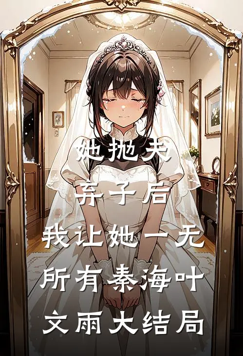 她抛夫弃子后，我让她一无所有秦海叶文雨大结局