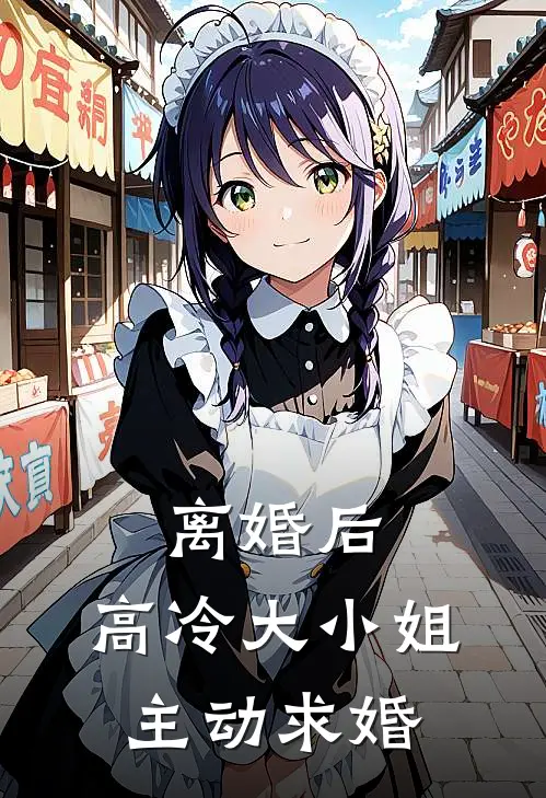 离婚后，高冷大小姐主动求婚