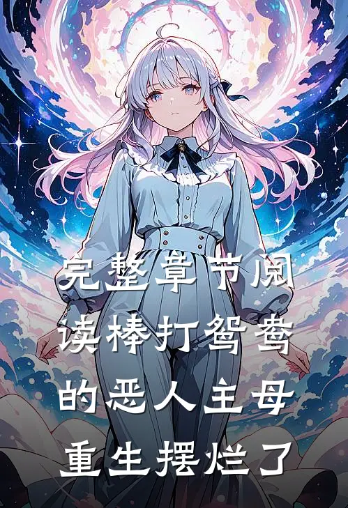 完整章节阅读棒打鸳鸯的恶人主母,重生摆烂了