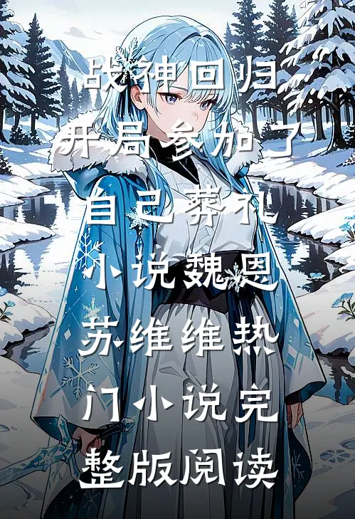 战神回归，开局参加了自己葬礼小说魏恩苏维维热门小说完整版阅读