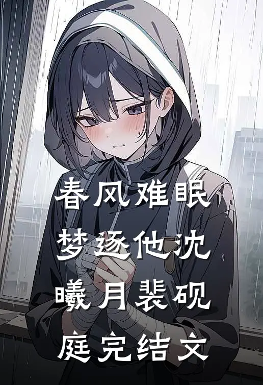 春风难眠梦逐他沈曦月裴砚庭完结文