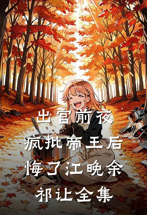 出宫前夜，疯批帝王后悔了江晚余祁让 全集