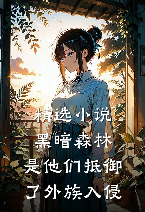 精选小说黑暗森林：是他们抵御了外族入侵