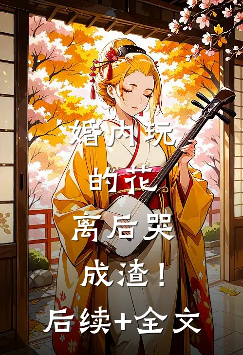 婚内玩的花，离后哭成渣！后续+全文