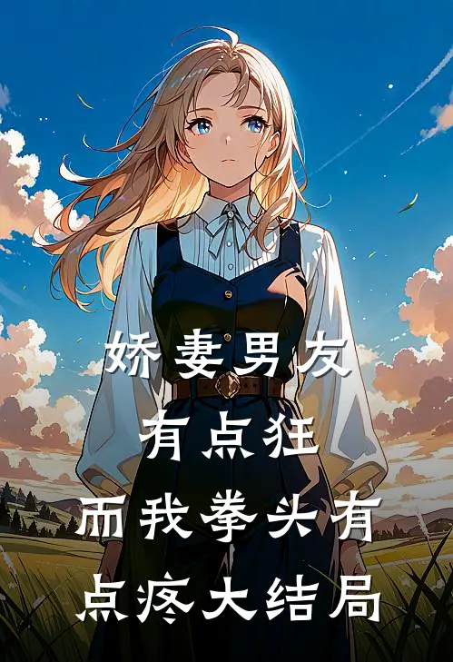 娇妻男友有点狂，而我拳头有点疼大结局