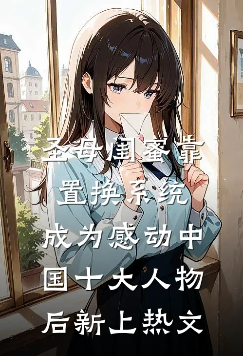 圣母闺蜜靠置换系统，成为感动中国十大人物后新上热文