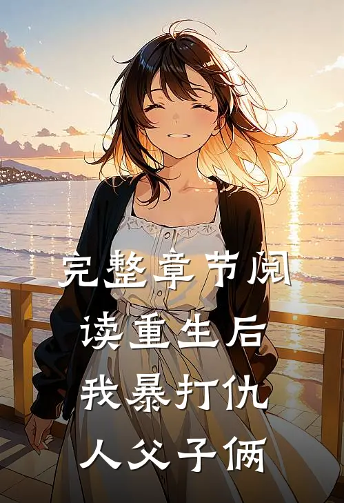 完整章节阅读重生后，我暴打仇人父子俩