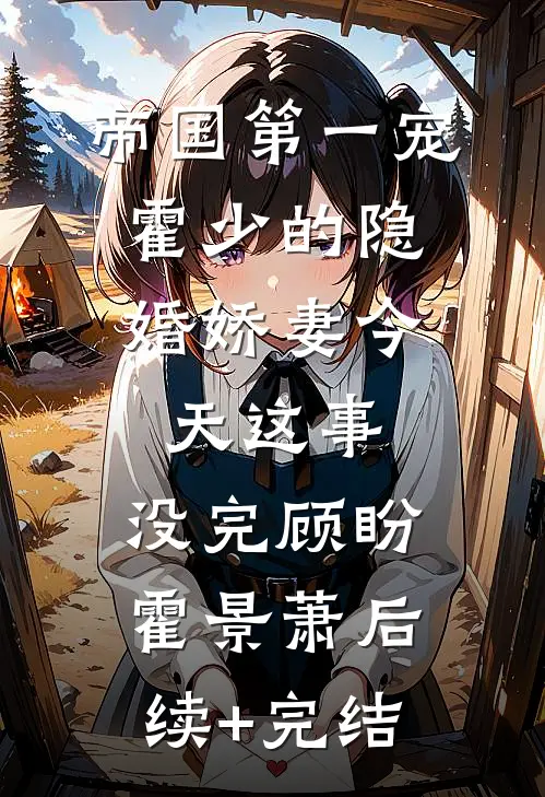 帝国第一宠：霍少的隐婚娇妻-今天这事，没完顾盼霍景萧后续+完结