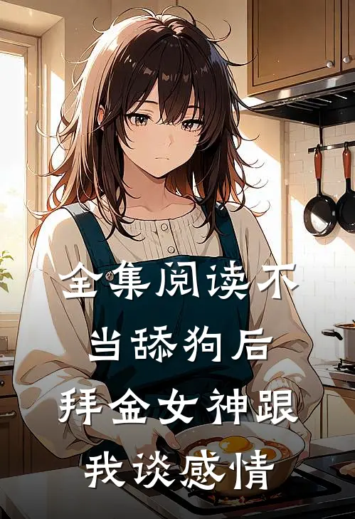 全集阅读不当舔狗后，拜金女神跟我谈感情