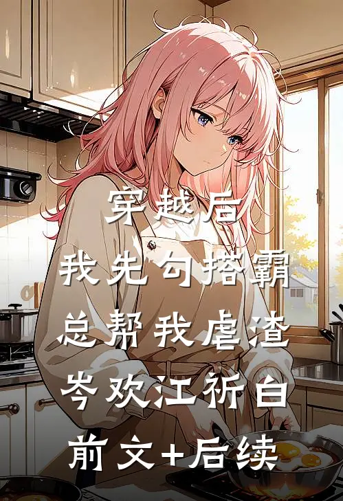 穿越后，我先勾搭霸总帮我虐渣岑欢江祈白前文+后续