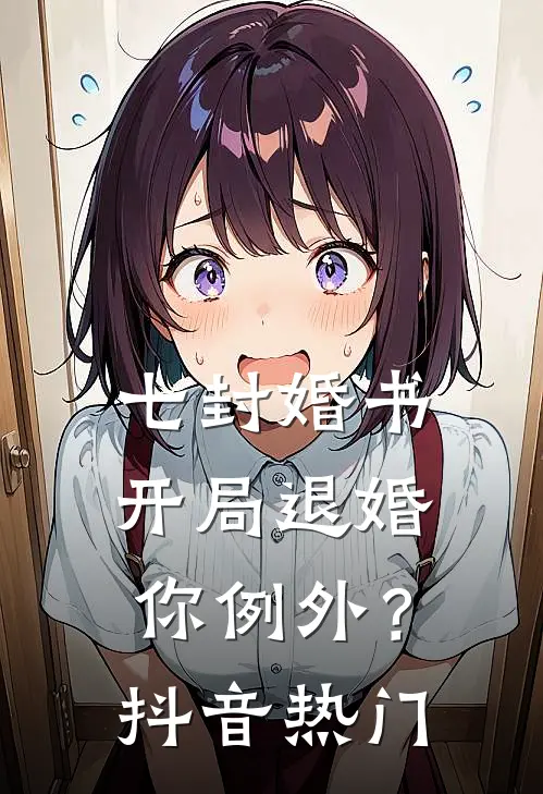 七封婚书：开局退婚，你例外？抖音热门