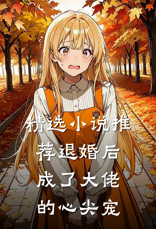 精选小说推荐退婚后成了大佬的心尖宠