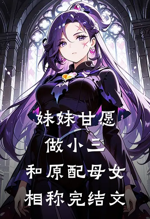 妹妹甘愿做小三,和原配母女相称完结文