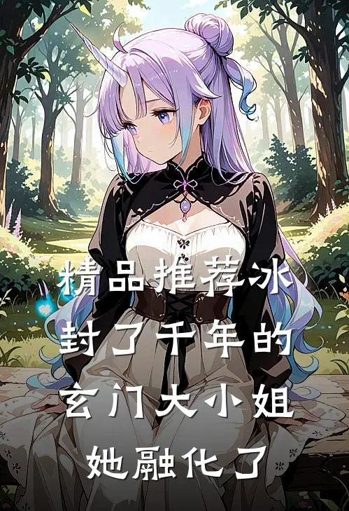 精品推荐冰封了千年的玄门大小姐她融化了