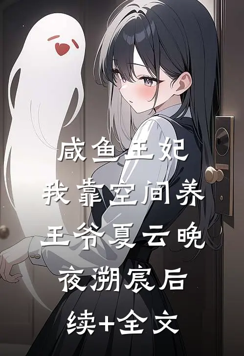 咸鱼王妃：我靠空间养王爷夏云晚夜溯宸后续+全文