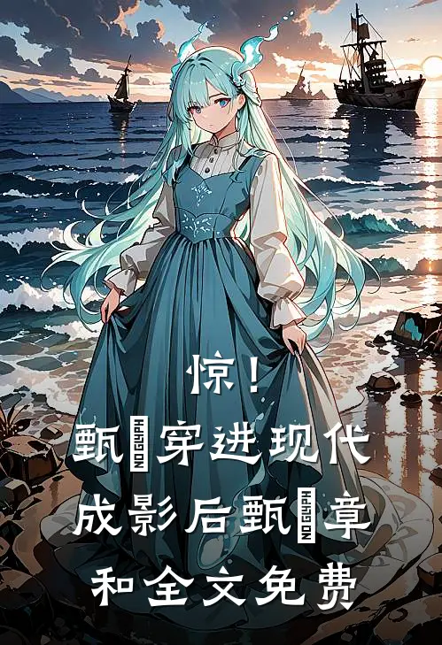 惊！甄嬛穿进现代成影后甄嬛章和全文免费
