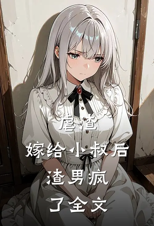 虐渣：嫁给小叔后，渣男疯了全文
