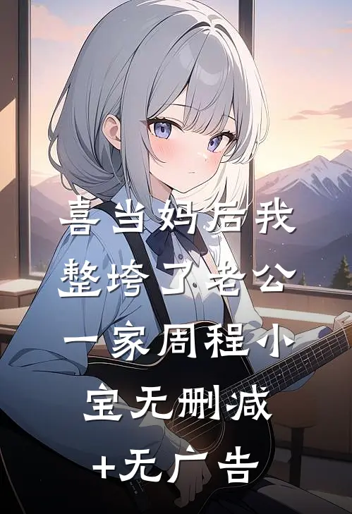 喜当妈后我整垮了老公一家周程小宝无删减+无广告