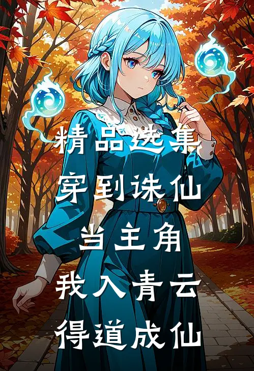 精品选集穿到诛仙当主角，我入青云得道成仙