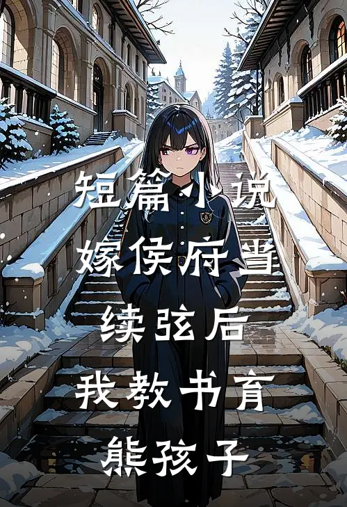 短篇小说嫁侯府当续弦后，我教书育熊孩子