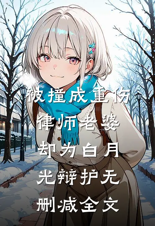 被撞成重伤，律师老婆却为白月光辩护无删减全文
