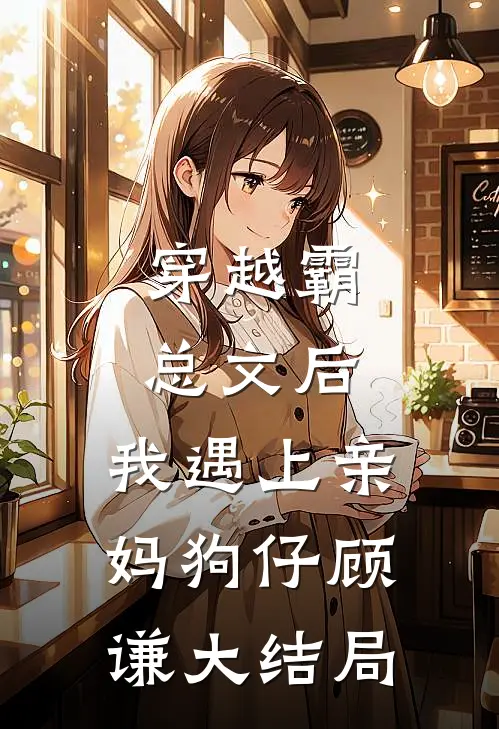 穿越霸总文后，我遇上亲妈狗仔顾谦大结局