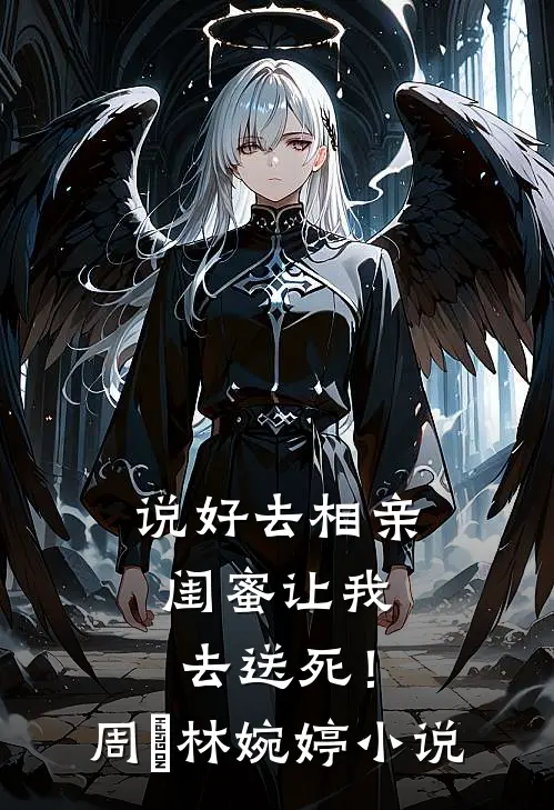 说好去相亲，闺蜜让我去送死！周娢林婉婷小说