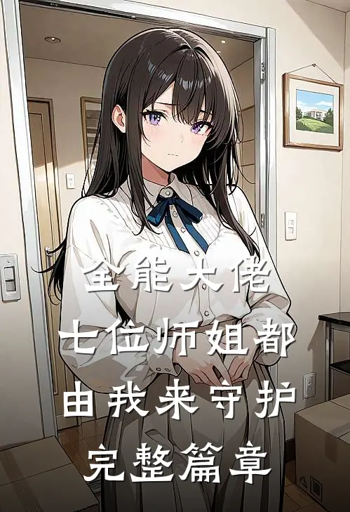 全能大佬七位师姐都由我来守护完整篇章