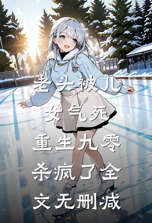 老头被儿女气死，重生九零杀疯了全文无删减