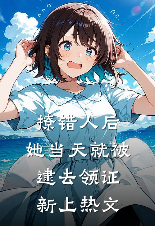 撩错人后，她当天就被逮去领证新上热文