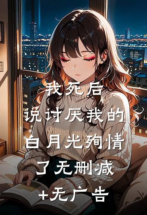 我死后，说讨厌我的白月光殉情了无删减+无广告