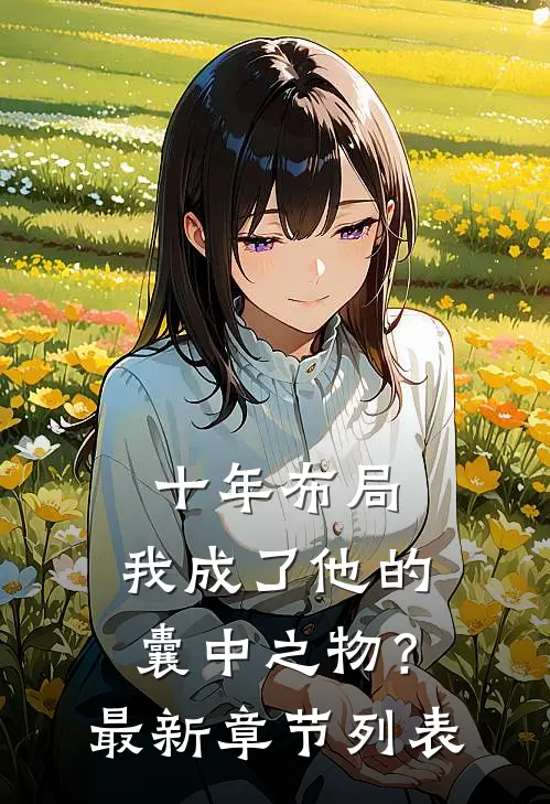 十年布局，我成了他的囊中之物？最新章节列表