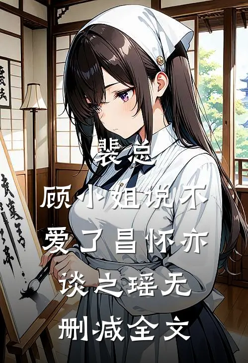 裴总，顾小姐说不爱了昌怀亦谈之瑶无删减全文