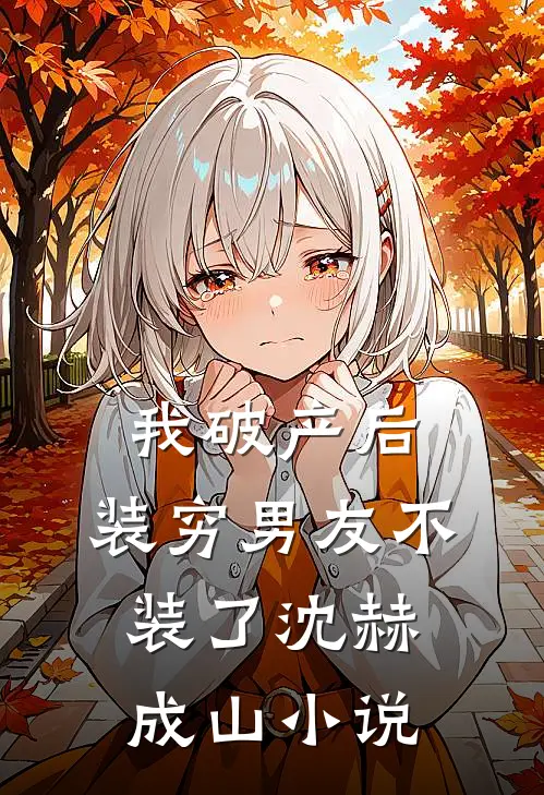 我破产后，装穷男友不装了沈赫成山小说