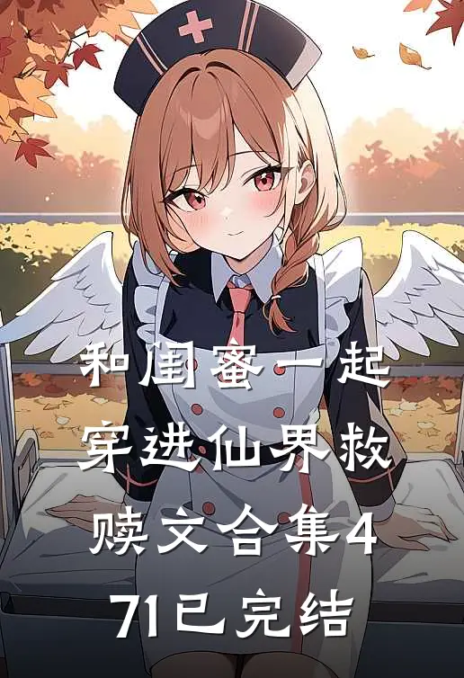 和闺蜜一起穿进仙界救赎文合集471已完结