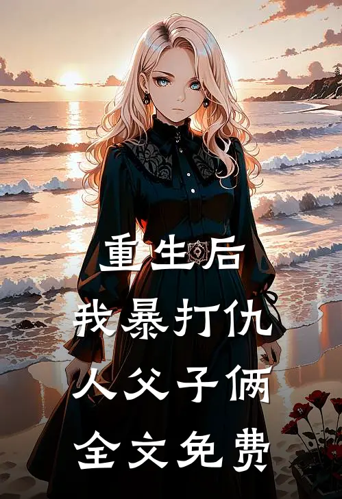 重生后，我暴打仇人父子俩全文免费