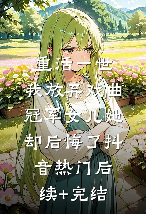 重活一世，我放弃戏曲冠军女儿她却后悔了抖音热门后续+完结