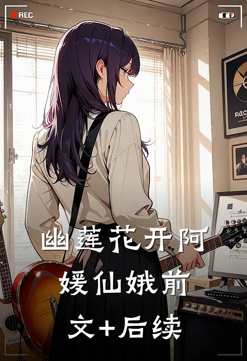 幽莲花开阿媛仙娥前文+后续