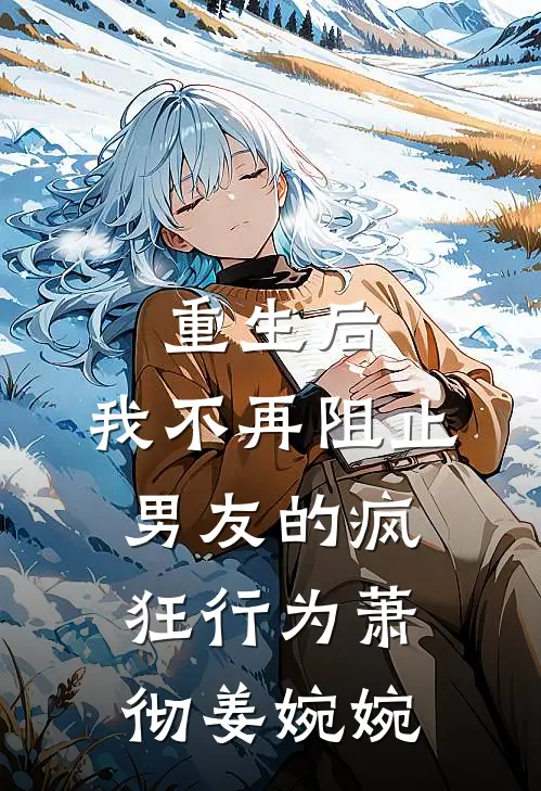 重生后,我不再阻止男友的疯狂行为萧彻姜婉婉