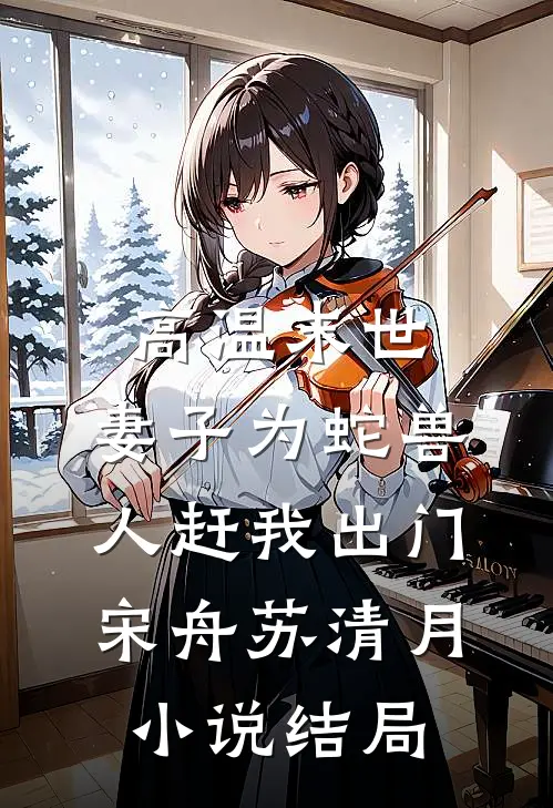 高温末世，妻子为蛇兽人赶我出门宋舟苏清月小说结局