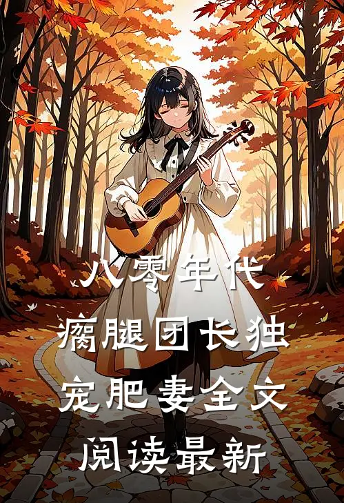 八零年代，瘸腿团长独宠肥妻全文阅读最新