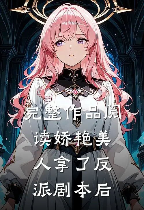完整作品阅读娇艳美人拿了反派剧本后