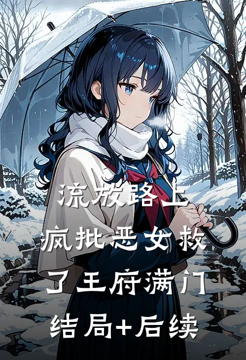 流放路上，疯批恶女救了王府满门结局+后续