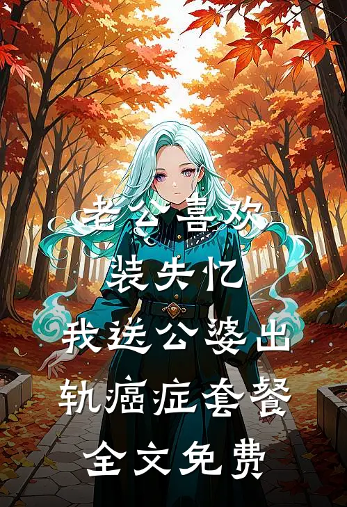 老公喜欢装失忆，我送公婆出轨癌症套餐全文免费