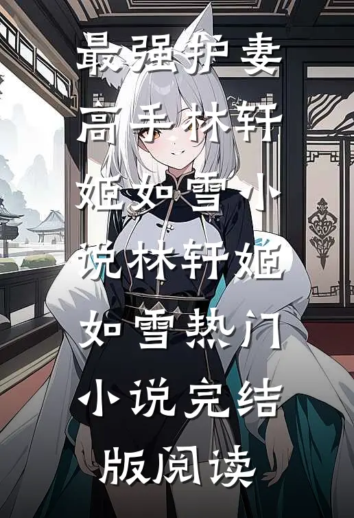 最强护妻高手林轩姬如雪小说林轩姬如雪热门小说完结版阅读