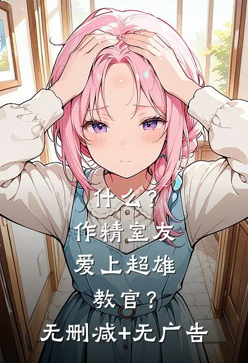 什么？作精室友爱上超雄教官？无删减+无广告