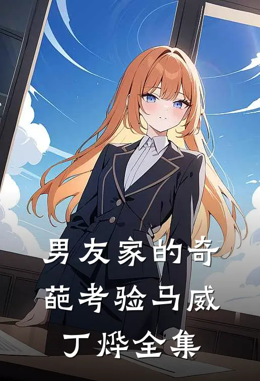 男友家的奇葩考验马威丁烨 全集