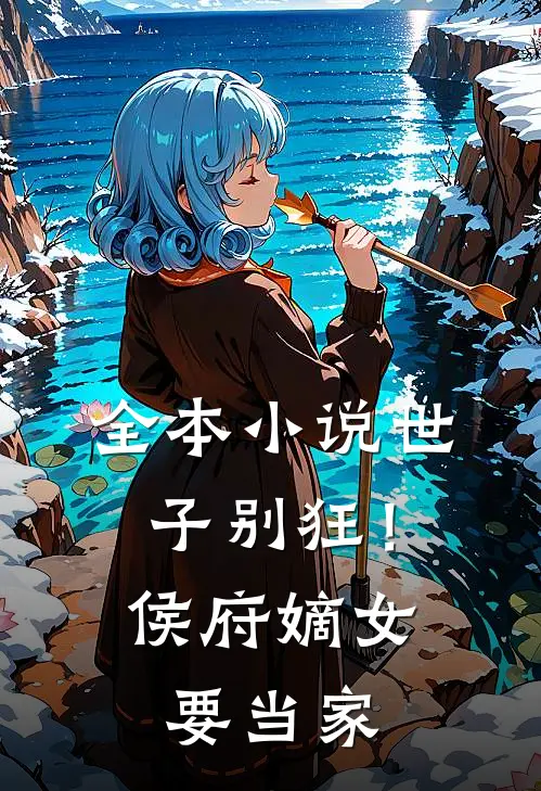 全本小说世子别狂！侯府嫡女要当家